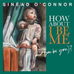 Sinéad O'Connor : How About I Be Me (and You Be You) ?